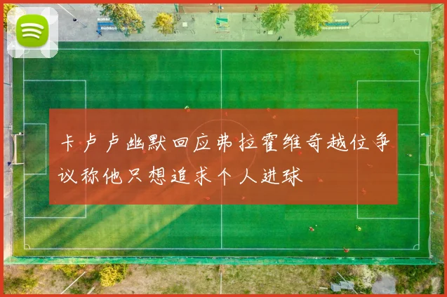 卡卢卢幽默回应弗拉霍维奇越位争议称他只想追求个人进球
