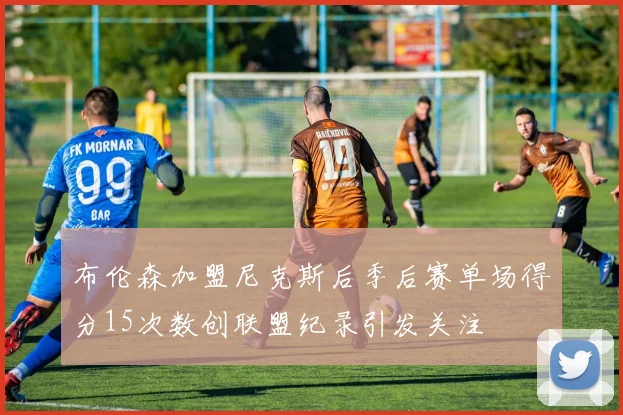 布伦森加盟尼克斯后季后赛单场得分15次数创联盟纪录引发关注