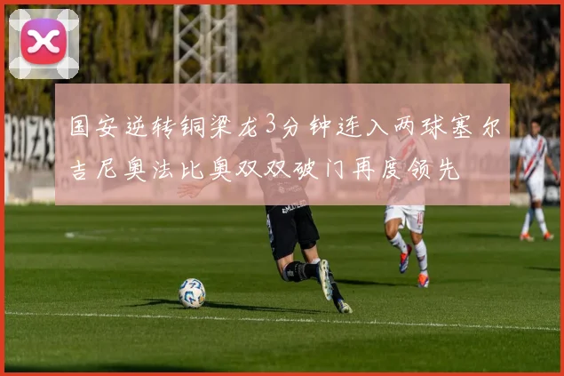 国安逆转铜梁龙3分钟连入两球塞尔吉尼奥法比奥双双破门再度领先