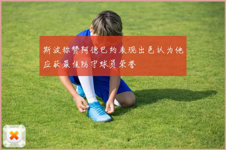 斯波称赞阿德巴约表现出色认为他应获最佳防守球员荣誉